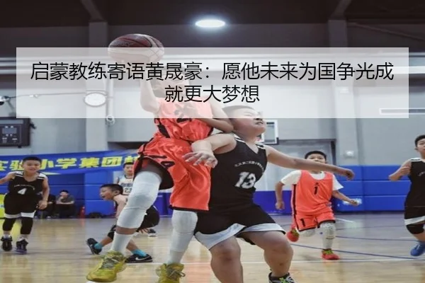 启蒙教练寄语黄晟豪：愿他未来为国争光成就更大梦想